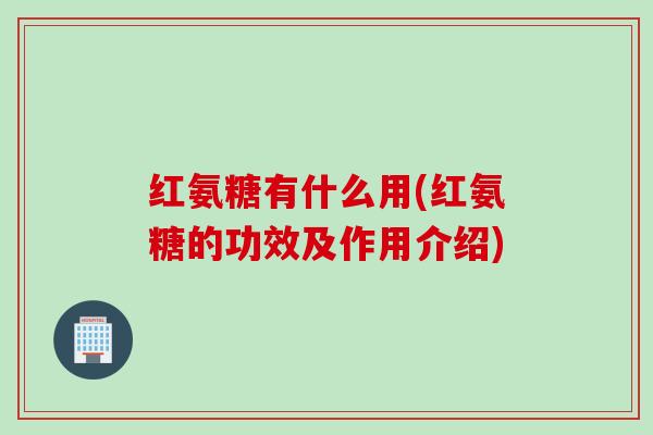 红氨糖有什么用(红氨糖的功效及作用介绍)