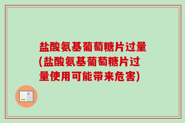盐酸氨基葡萄糖片过量(盐酸氨基葡萄糖片过量使用可能带来危害)