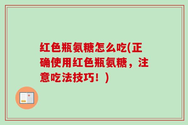 红色瓶氨糖怎么吃(正确使用红色瓶氨糖,注意吃法技巧!) 红色瓶氨糖怎么吃(正确使用红色瓶氨糖,注意吃法技巧!)