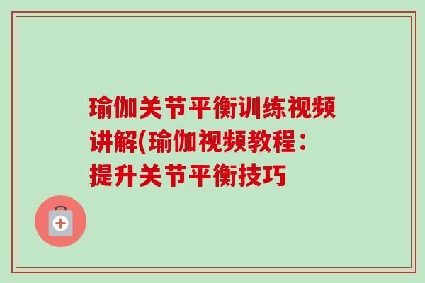 瑜伽关节平衡训练视频讲解(瑜伽视频教程：提升关节平衡技巧