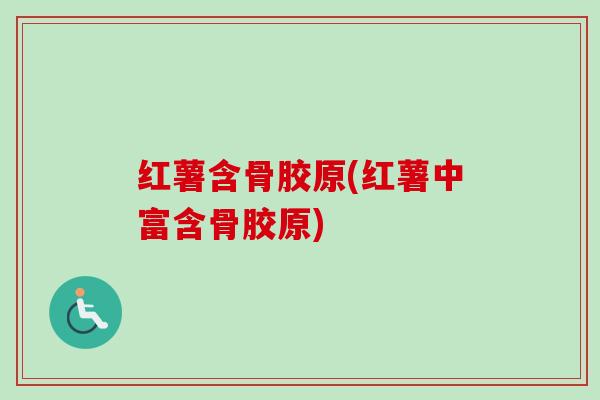 红薯含骨胶原(红薯中富含骨胶原)