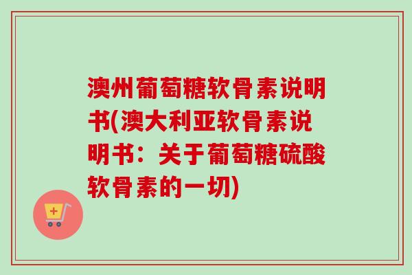 澳州葡萄糖软骨素说明书(澳大利亚软骨素说明书：关于葡萄糖硫酸软骨素的一切)