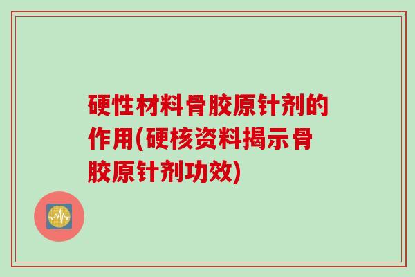 硬性材料骨胶原针剂的作用(硬核资料揭示骨胶原针剂功效)