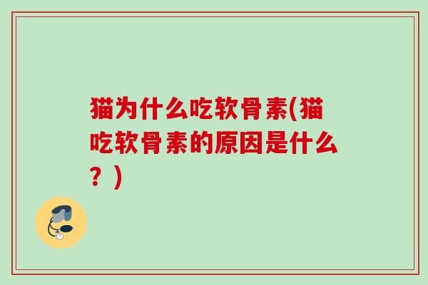 猫为什么吃软骨素(猫吃软骨素的原因是什么？)