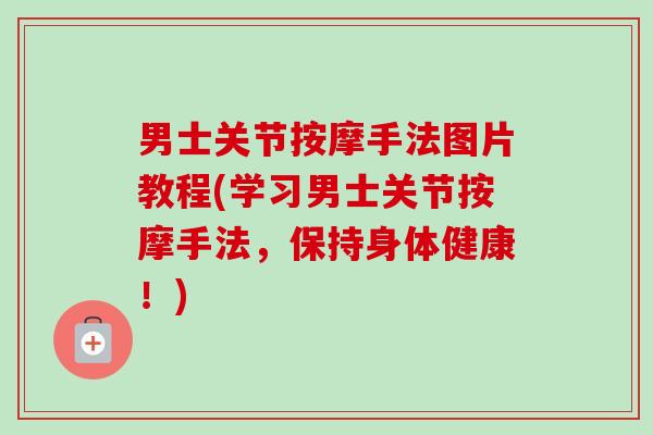 男士关节按摩手法图片教程(学习男士关节按摩手法，保持身体健康！)