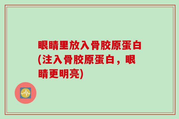 眼睛里放入骨胶原蛋白(注入骨胶原蛋白，眼睛更明亮)