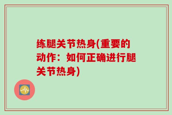 练腿关节热身(重要的动作：如何正确进行腿关节热身)