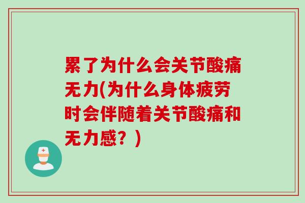 累了为什么会关节酸痛无力(为什么身体疲劳时会伴随着关节酸痛和无力感？)