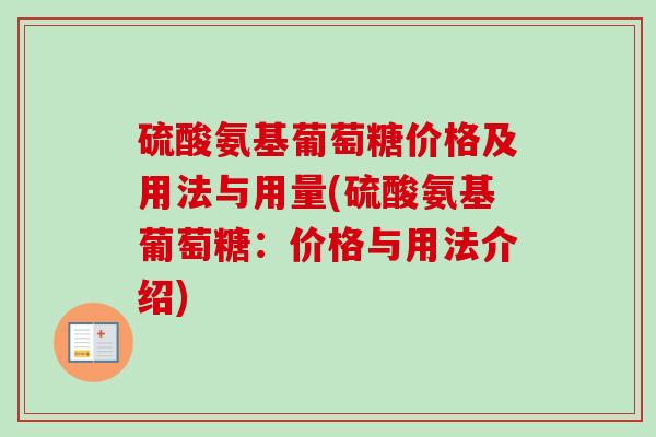 硫酸氨基葡萄糖价格及用法与用量(硫酸氨基葡萄糖：价格与用法介绍)