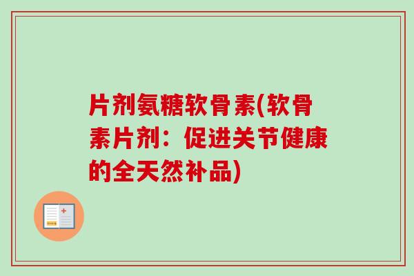 片剂氨糖软骨素(软骨素片剂：促进关节健康的全天然补品)