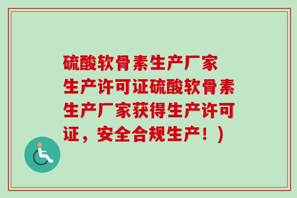 硫酸软骨素生产厂家 生产许可证硫酸软骨素生产厂家获得生产许可证，安全合规生产！)