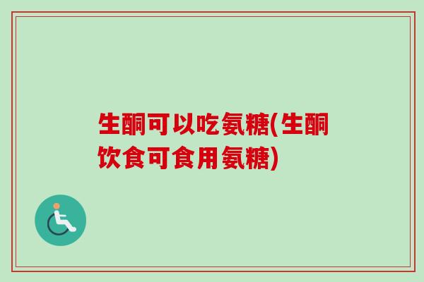 生酮可以吃氨糖(生酮饮食可食用氨糖)