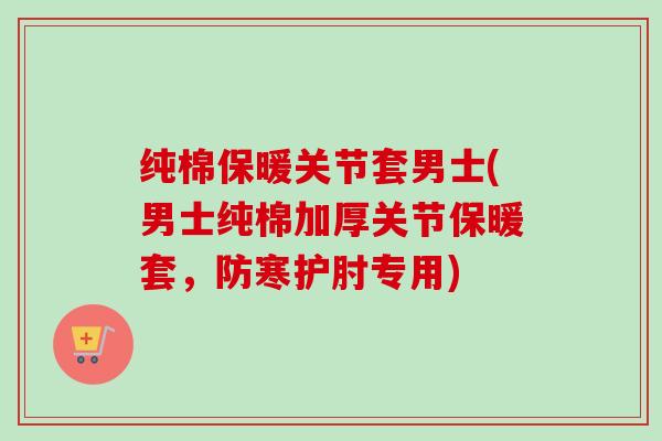 纯棉保暖关节套男士(男士纯棉加厚关节保暖套，防寒护肘专用)