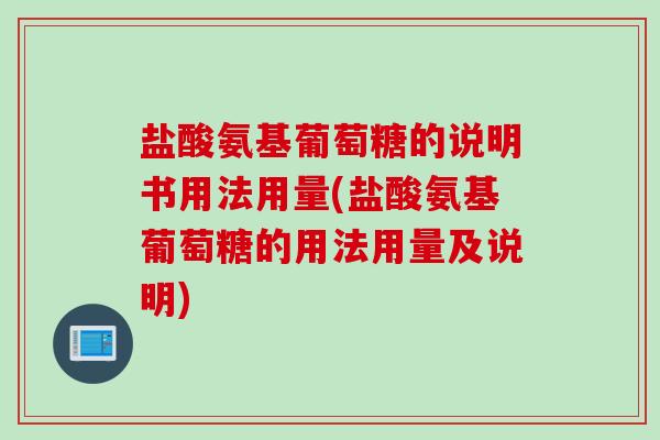 盐酸氨基葡萄糖的说明书用法用量(盐酸氨基葡萄糖的用法用量及说明)