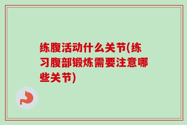 练腹活动什么关节(练习腹部锻炼需要注意哪些关节)