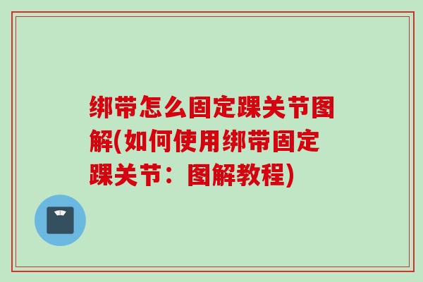 绑带怎么固定踝关节图解(如何使用绑带固定踝关节：图解教程)