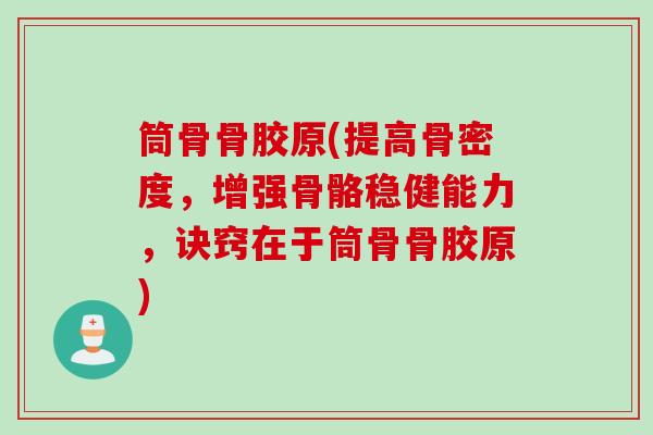 筒骨骨胶原(提高骨密度，增强骨骼稳健能力，诀窍在于筒骨骨胶原)