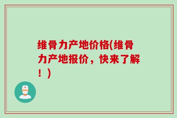 维骨力产地价格(维骨力产地报价，快来了解！)