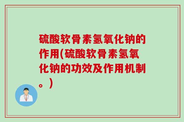 硫酸软骨素氢氧化钠的作用(硫酸软骨素氢氧化钠的功效及作用机制。)