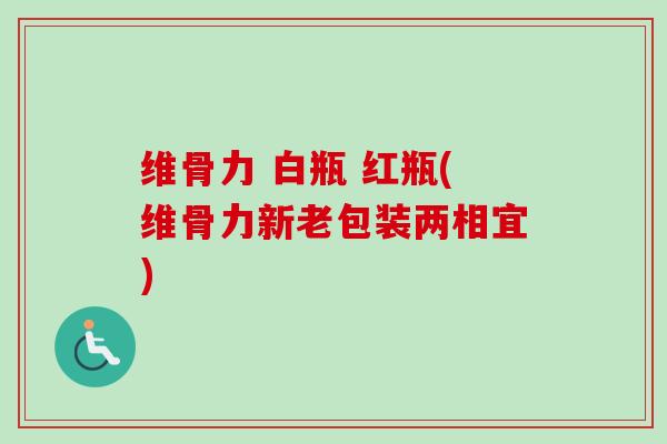 维骨力 白瓶 红瓶(维骨力新老包装两相宜)