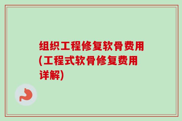 组织工程修复软骨费用(工程式软骨修复费用详解)