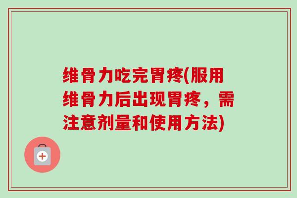 维骨力吃完胃疼(服用维骨力后出现胃疼，需注意剂量和使用方法)
