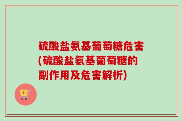 硫酸盐氨基葡萄糖危害(硫酸盐氨基葡萄糖的副作用及危害解析)