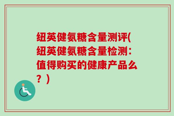 纽英健氨糖含量测评(纽英健氨糖含量检测：值得购买的健康产品么？)