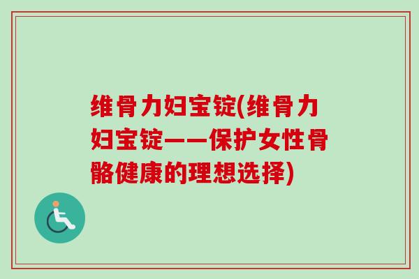 维骨力妇宝锭(维骨力妇宝锭——保护女性骨骼健康的理想选择)