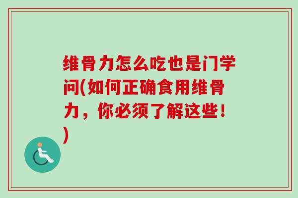 维骨力怎么吃也是门学问(如何正确食用维骨力，你必须了解这些！)
