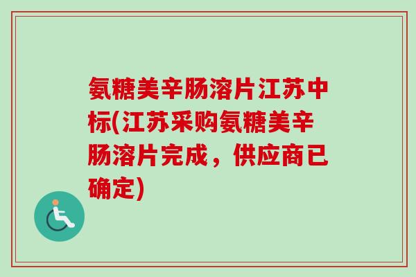 氨糖美辛肠溶片江苏中标(江苏采购氨糖美辛肠溶片完成，供应商已确定)