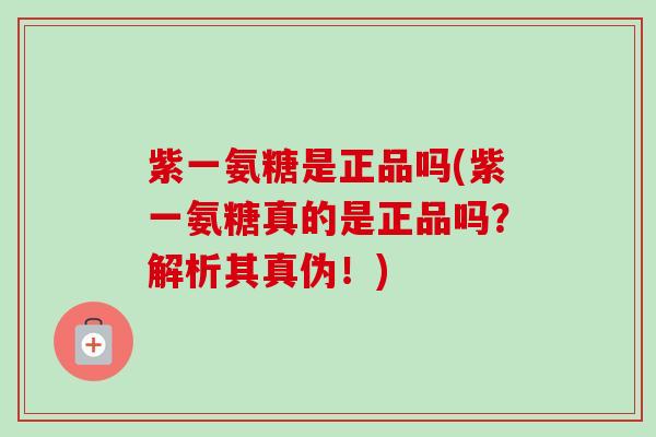 紫一氨糖是正品吗(紫一氨糖真的是正品吗？解析其真伪！)