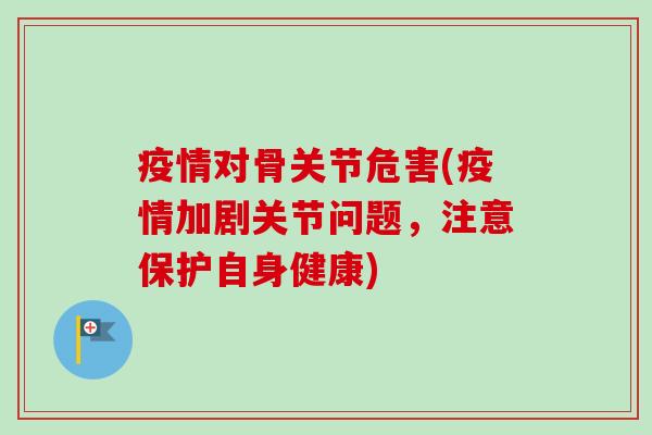 疫情对骨关节危害(疫情加剧关节问题，注意保护自身健康)