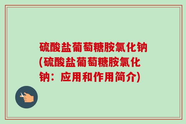 硫酸盐葡萄糖胺氯化钠(硫酸盐葡萄糖胺氯化钠：应用和作用简介)