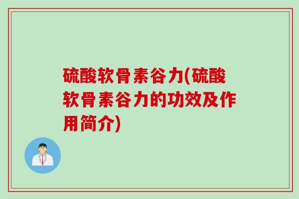 硫酸软骨素谷力(硫酸软骨素谷力的功效及作用简介)