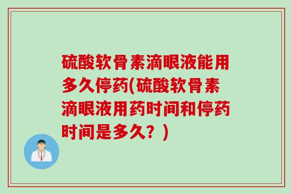 硫酸软骨素滴眼液能用多久停药(硫酸软骨素滴眼液用药时间和停药时间是多久？)