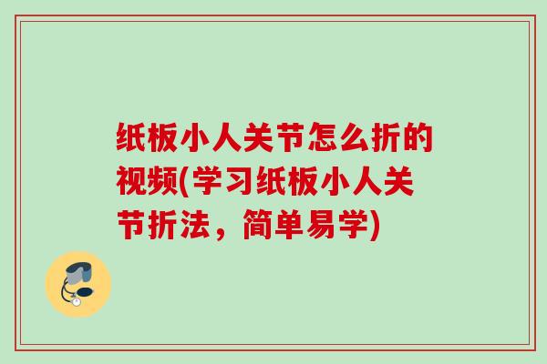 纸板小人关节怎么折的视频(学习纸板小人关节折法，简单易学)