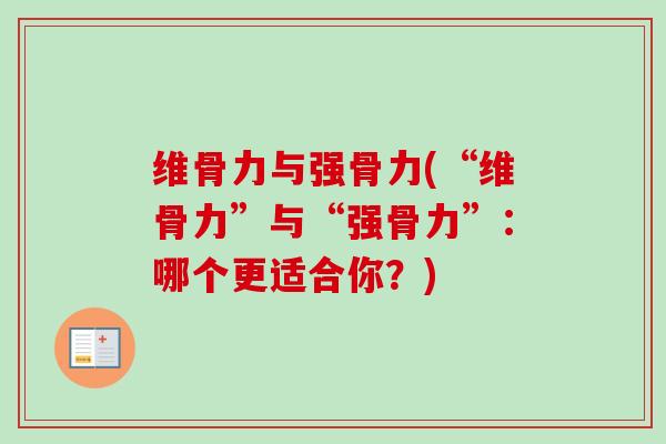 维骨力与强骨力(“维骨力”与“强骨力”：哪个更适合你？)