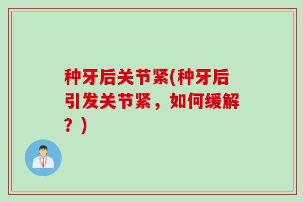 种牙后关节紧(种牙后引发关节紧，如何缓解？)