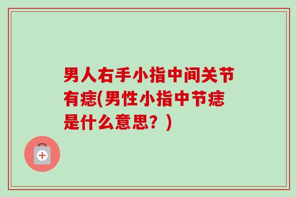 男人右手小指中间关节有痣(男性小指中节痣是什么意思？)