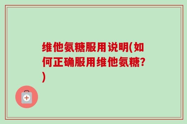 维他氨糖服用说明(如何正确服用维他氨糖？)