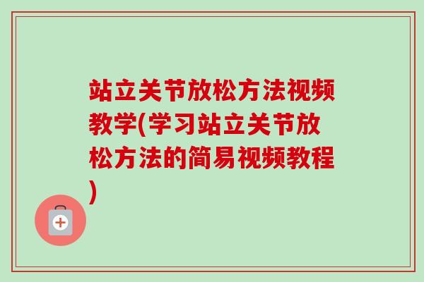 站立关节放松方法视频教学(学习站立关节放松方法的简易视频教程)