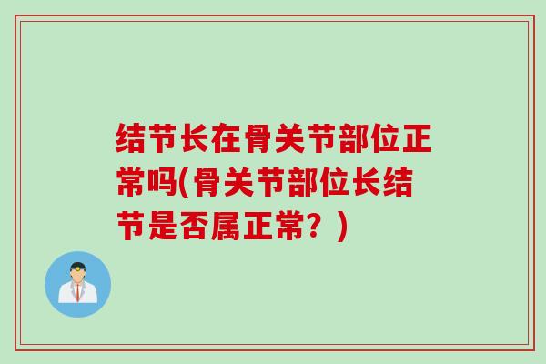 结节长在骨关节部位正常吗(骨关节部位长结节是否属正常？)