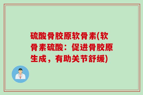 硫酸骨胶原软骨素(软骨素硫酸：促进骨胶原生成，有助关节舒缓)