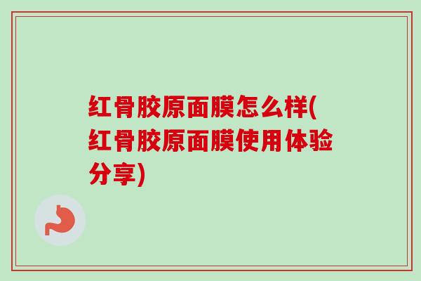 红骨胶原面膜怎么样(红骨胶原面膜使用体验分享)