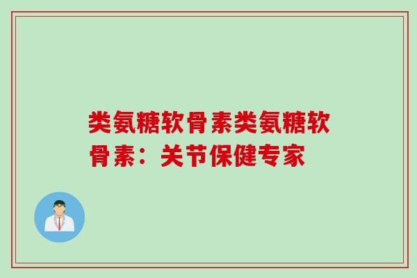 类氨糖软骨素类氨糖软骨素：关节保健专家