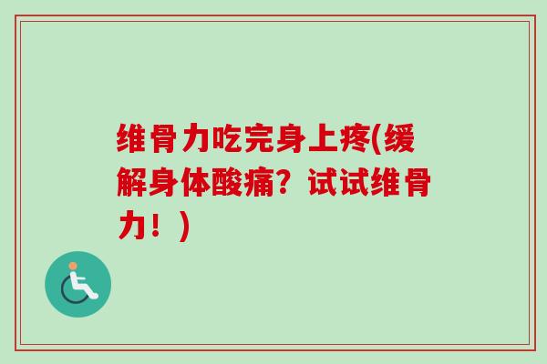 维骨力吃完身上疼(缓解身体酸痛？试试维骨力！)