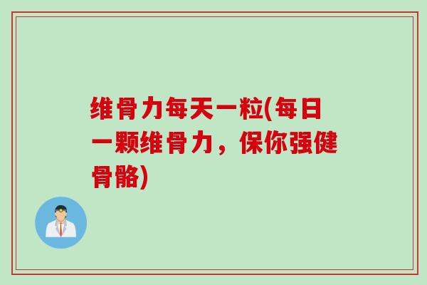 维骨力每天一粒(每日一颗维骨力，保你强健骨骼)