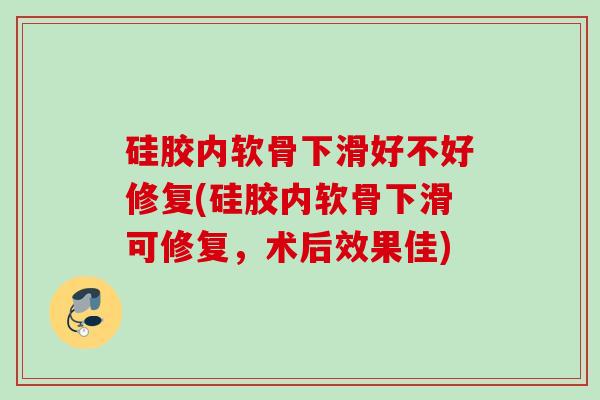 硅胶内软骨下滑好不好修复(硅胶内软骨下滑可修复，术后效果佳)