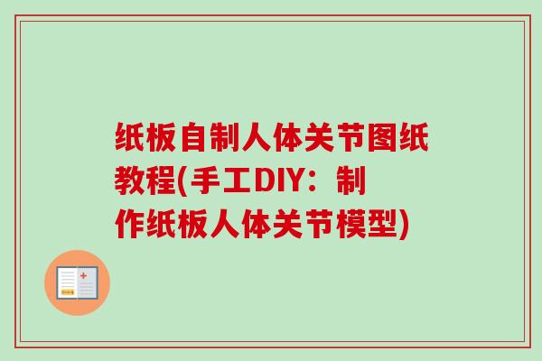 纸板自制人体关节图纸教程(手工DIY：制作纸板人体关节模型)